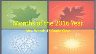 Months of the 2016 Year
Mrs. Woods 1st Grade Class
 