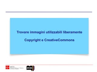 Trovare immagini utilizzabili liberamente
Copyright e CreativeCommons
 