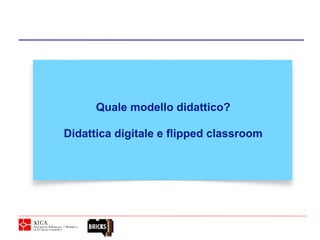 Quale modello didattico?
Didattica digitale e flipped classroom
 