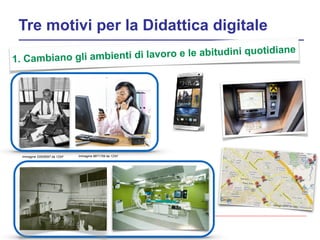 Tre motivi per la Didattica digitale
Immagine 33526597 da 123rf Immagine 8871759 da 123rf
1. Cambiano gli ambienti di lavoro e le abitudini quotidiane
 