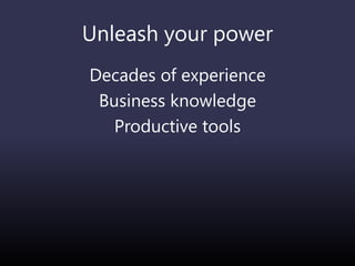 Unleash your power
Decades of experience
Business knowledge
Productive tools
 