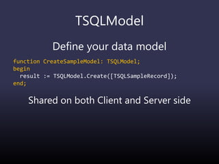 TSQLModel
Define your data model
function CreateSampleModel: TSQLModel;
begin
result := TSQLModel.Create([TSQLSampleRecord]);
end;
Shared on both Client and Server side
 