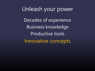 Unleash your power
Decades of experience
Business knowledge
Productive tools
Innovative concepts
 
