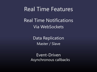 Real Time Features
Real Time Notifications
Via WebSockets
Data Replication
Master / Slave
Event-Driven
Asynchronous callbacks
 