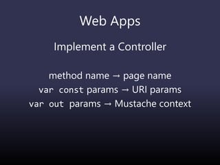 Web Apps
Implement a Controller
method name → page name
var const params → URI params
var out params → Mustache context
 
