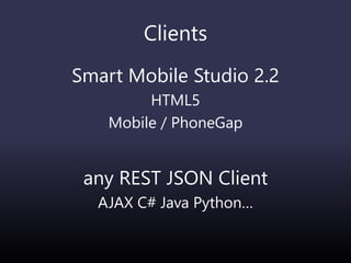 Clients
Smart Mobile Studio 2.2
HTML5
Mobile / PhoneGap
any REST JSON Client
AJAX C# Java Python…
 