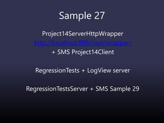 Sample 27
Project14ServerHttpWrapper
http://localhost:888/root/wrapper/
+ SMS Project14Client
RegressionTests + LogView server
RegressionTestsServer + SMS Sample 29
 