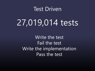 Test Driven
27,019,014 tests
Write the test
Fail the test
Write the implementation
Pass the test
 