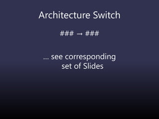Architecture Switch
### → ###
… see corresponding
set of Slides
 