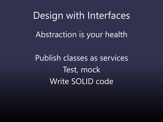 Design with Interfaces
Abstraction is your health
Publish classes as services
Test, mock
Write SOLID code
 