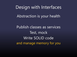 Design with Interfaces
Abstraction is your health
Publish classes as services
Test, mock
Write SOLID code
and manage memory for you
 