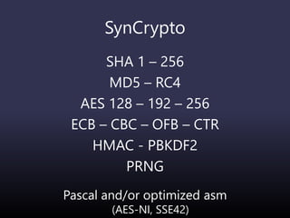 SynCrypto
SHA 1 – 256
MD5 – RC4
AES 128 – 192 – 256
ECB – CBC – OFB – CTR
HMAC - PBKDF2
PRNG
Pascal and/or optimized asm
(AES-NI, SSE42)
 