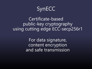 SynECC
Certificate-based
public-key cryptography
using cutting edge ECC-secp256r1
For data signature,
content encryption
and safe transmission
 