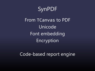 SynPDF
From TCanvas to PDF
Unicode
Font embedding
Encryption
Code-based report engine
 