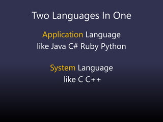 Two Languages In One
Application Language
like Java C# Ruby Python
System Language
like C C++
 