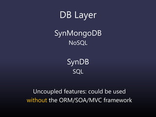 DB Layer
SynMongoDB
NoSQL
SynDB
SQL
Uncoupled features: could be used
without the ORM/SOA/MVC framework
 