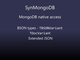 SynMongoDB
MongoDB native access
BSON types - TBSONVariant
TDocVariant
Extended JSON
 