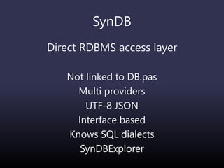 SynDB
Direct RDBMS access layer
Not linked to DB.pas
Multi providers
UTF-8 JSON
Interface based
Knows SQL dialects
SynDBExplorer
 