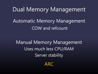 Dual Memory Management
Automatic Memory Management
COW and refcount
Manual Memory Management
Uses much less CPU/RAM
Server stability
ARC
 