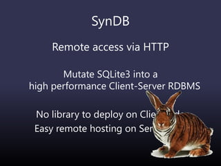 SynDB
Remote access via HTTP
Mutate SQLite3 into a
high performance Client-Server RDBMS
No library to deploy on Client side
Easy remote hosting on Server side
 