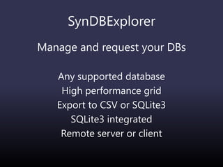 SynDBExplorer
Manage and request your DBs
Any supported database
High performance grid
Export to CSV or SQLite3
SQLite3 integrated
Remote server or client
 