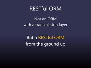 RESTful ORM
Not an ORM
with a transmission layer
But a RESTful ORM
from the ground up
 