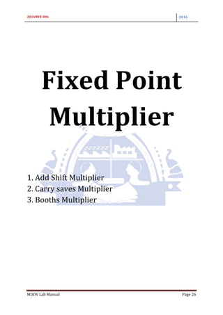 2016MVE 006 2016
MDDV Lab Manual Page 26
Fixed Point
Multiplier
1. Add Shift Multiplier
2. Carry saves Multiplier
3. Booths Multiplier
 