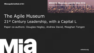 The Agile Museum
21st Century Leadership, with a Capital L
Paper co-authors: Douglas Hegley, Andrew David, Meaghan Tongen
artsmia.org
 