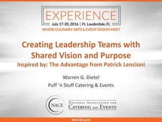 Creating Leadership Teams with
Shared Vision and Purpose
Inspired by: The Advantage from Patrick Lencioni
Warren G. Dietel
Puff ‘n Stuff Catering & Events
 