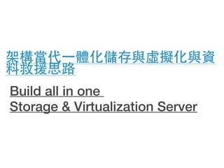 架構當代⼀一體化儲存與虛擬化與資
料救援思路
Build all in one
Storage & Virtualization Server
 