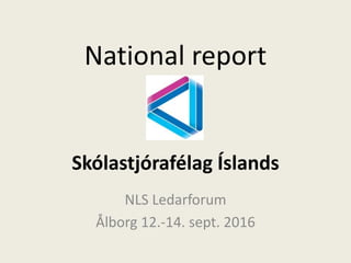 National report
Skólastjórafélag Íslands
NLS Ledarforum
Ålborg 12.-14. sept. 2016
 