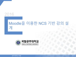 11공주대학교 허원
2016
Moodle을 이용한 NCS 기반 강의 설
계
 