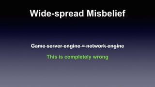 Wide-spread Misbelief
Game server engine = network engine
This is completely wrong
 