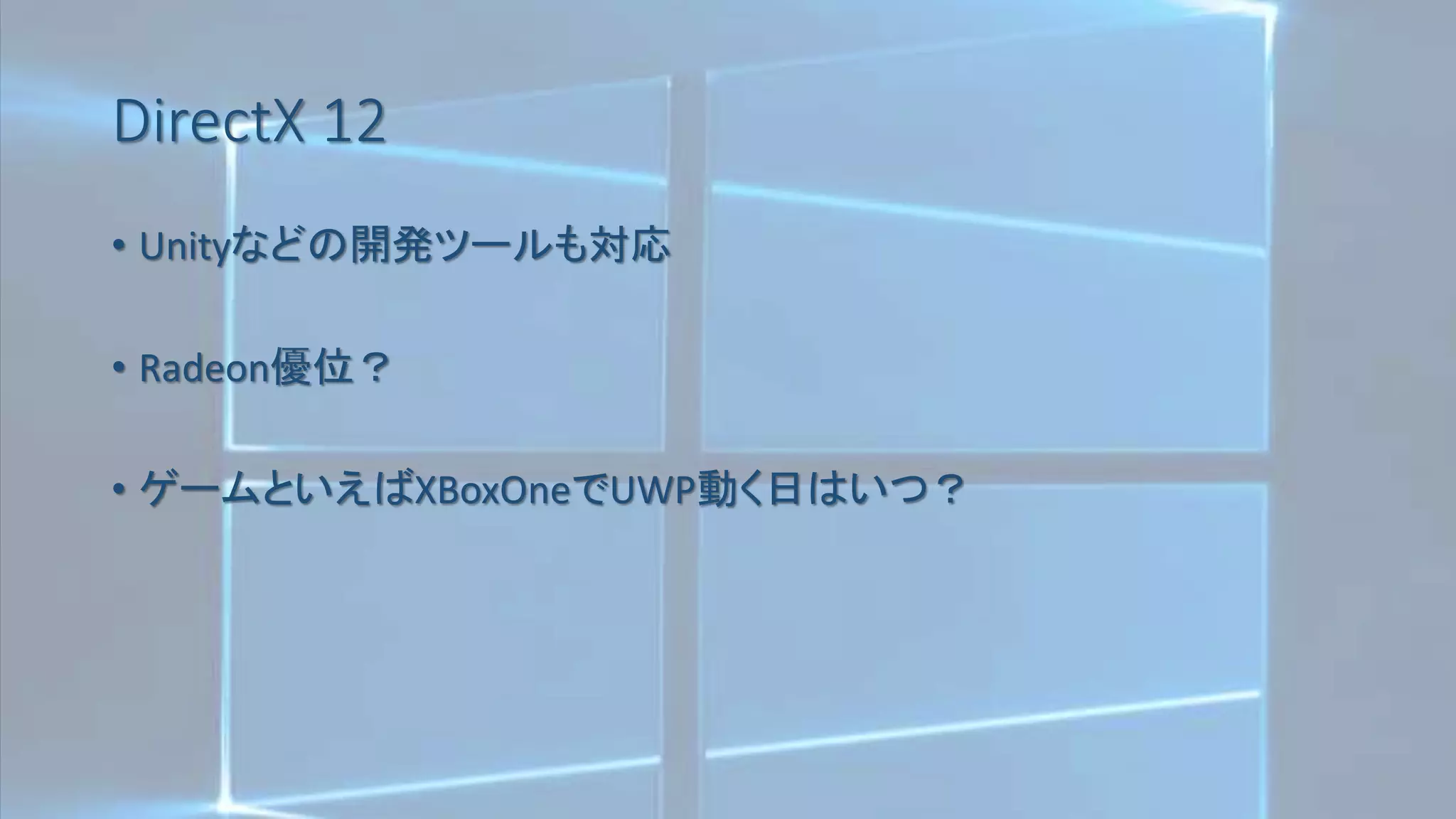 DirectX 12
• Unityなどの開発ツールも対応
• Radeon優位？
• ゲームといえばXBoxOneでUWP動く日はいつ？
 