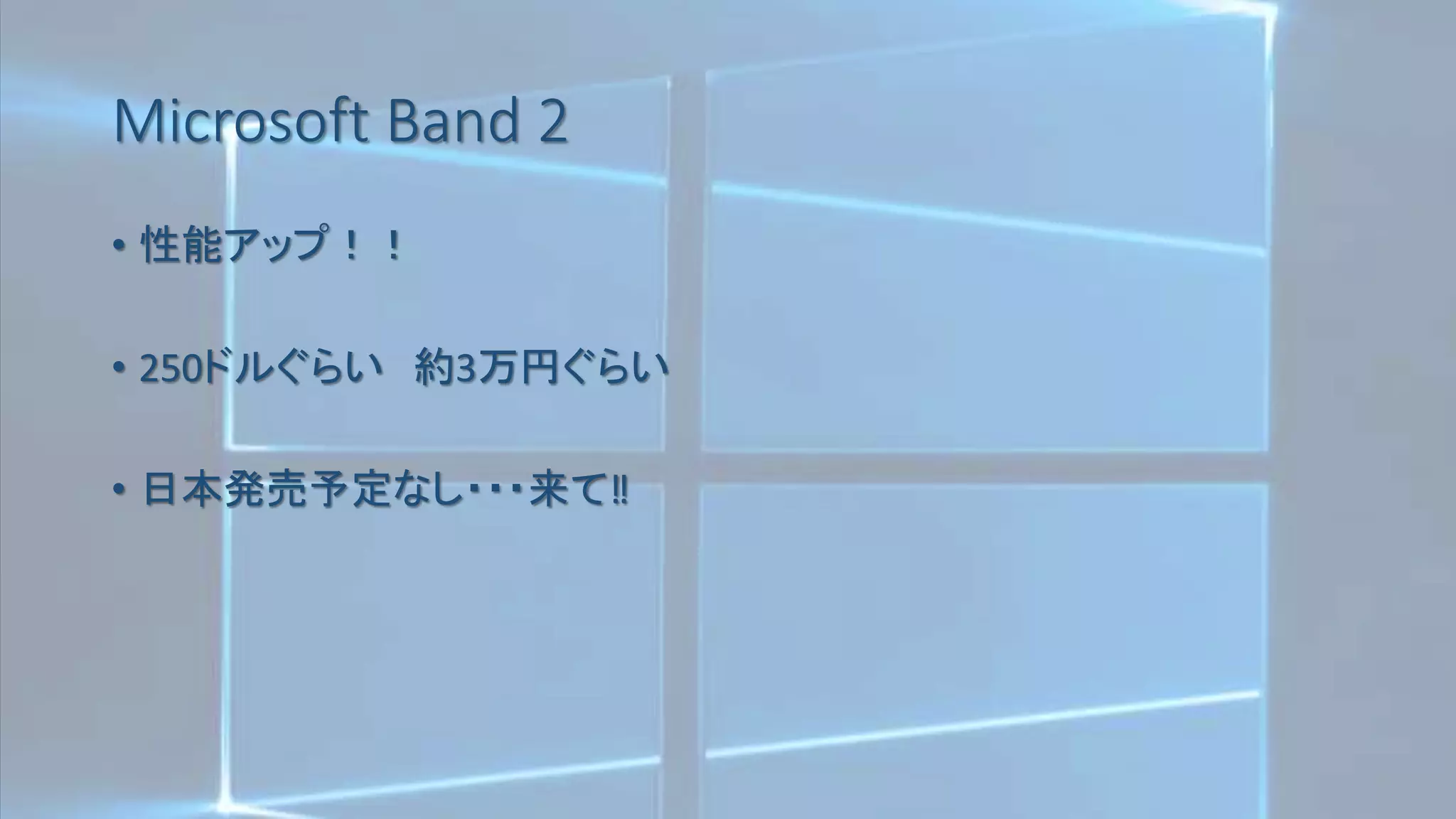 Microsoft Band 2
• 性能アップ！！
• 250ドルぐらい 約3万円ぐらい
• 日本発売予定なし・・・来て‼
 