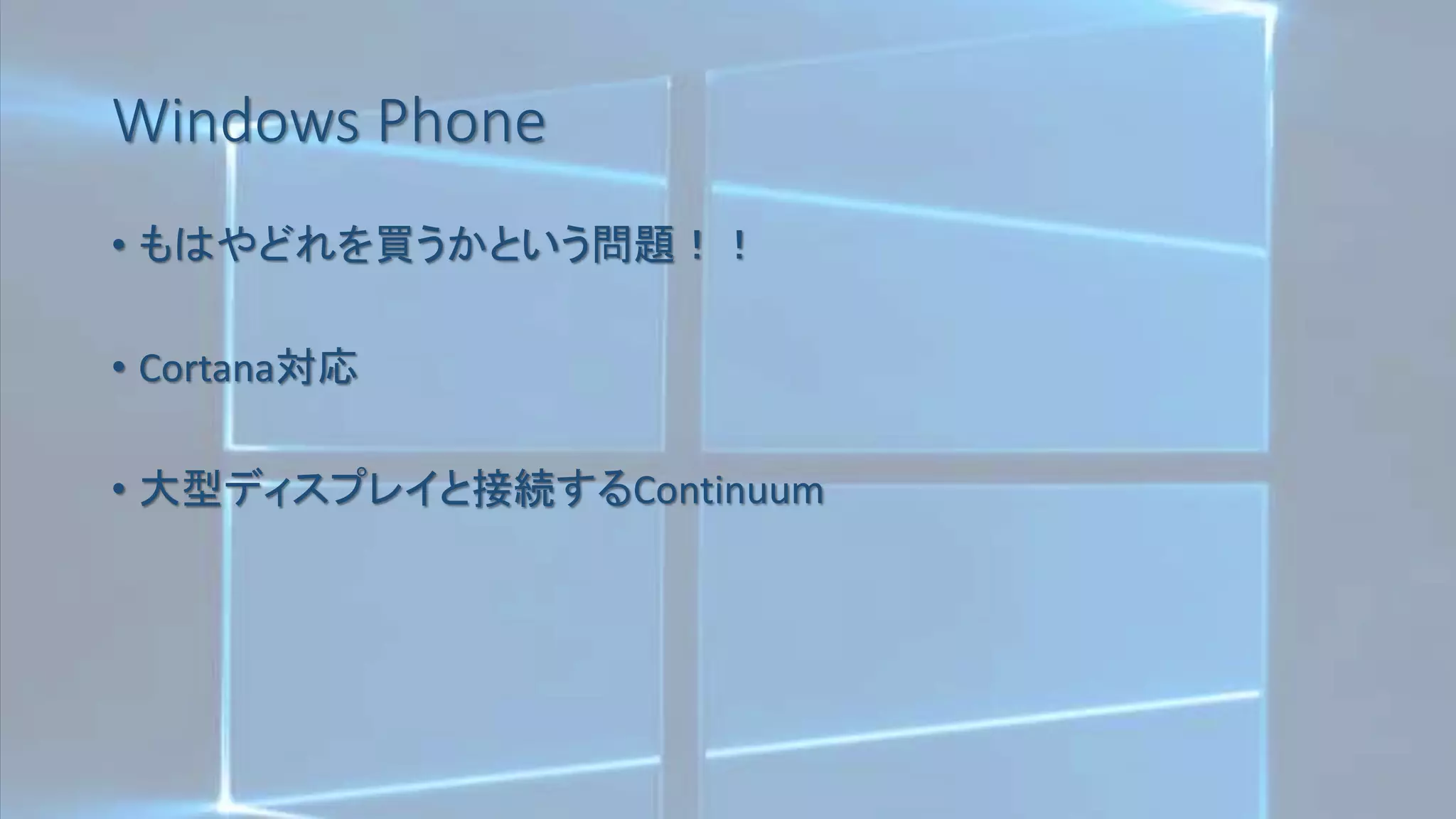 Windows Phone
• もはやどれを買うかという問題！！
• Cortana対応
• 大型ディスプレイと接続するContinuum
 
