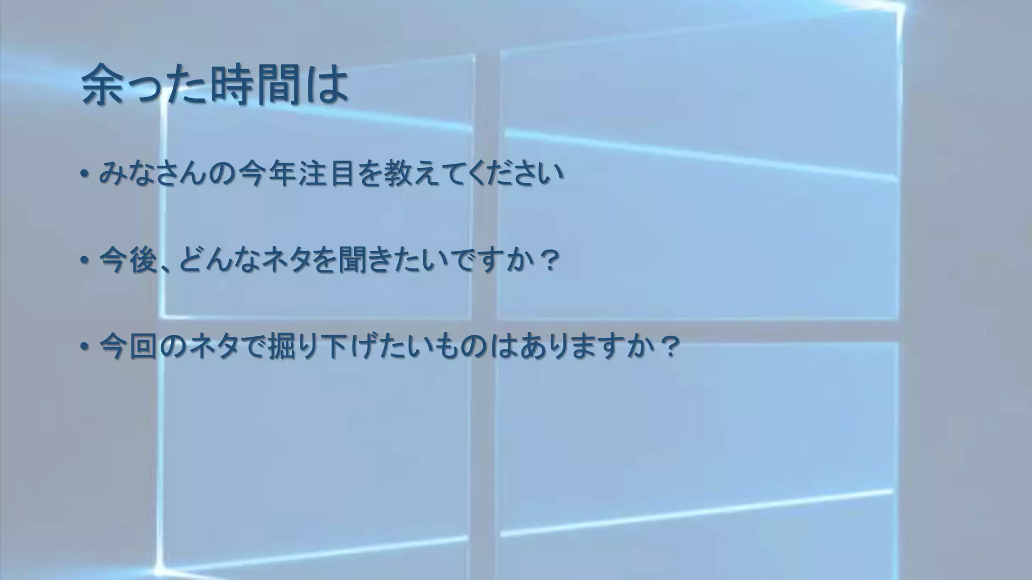 余った時間は
• みなさんの今年注目を教えてください
• 今後、どんなネタを聞きたいですか？
• 今回のネタで掘り下げたいものはありますか？
 