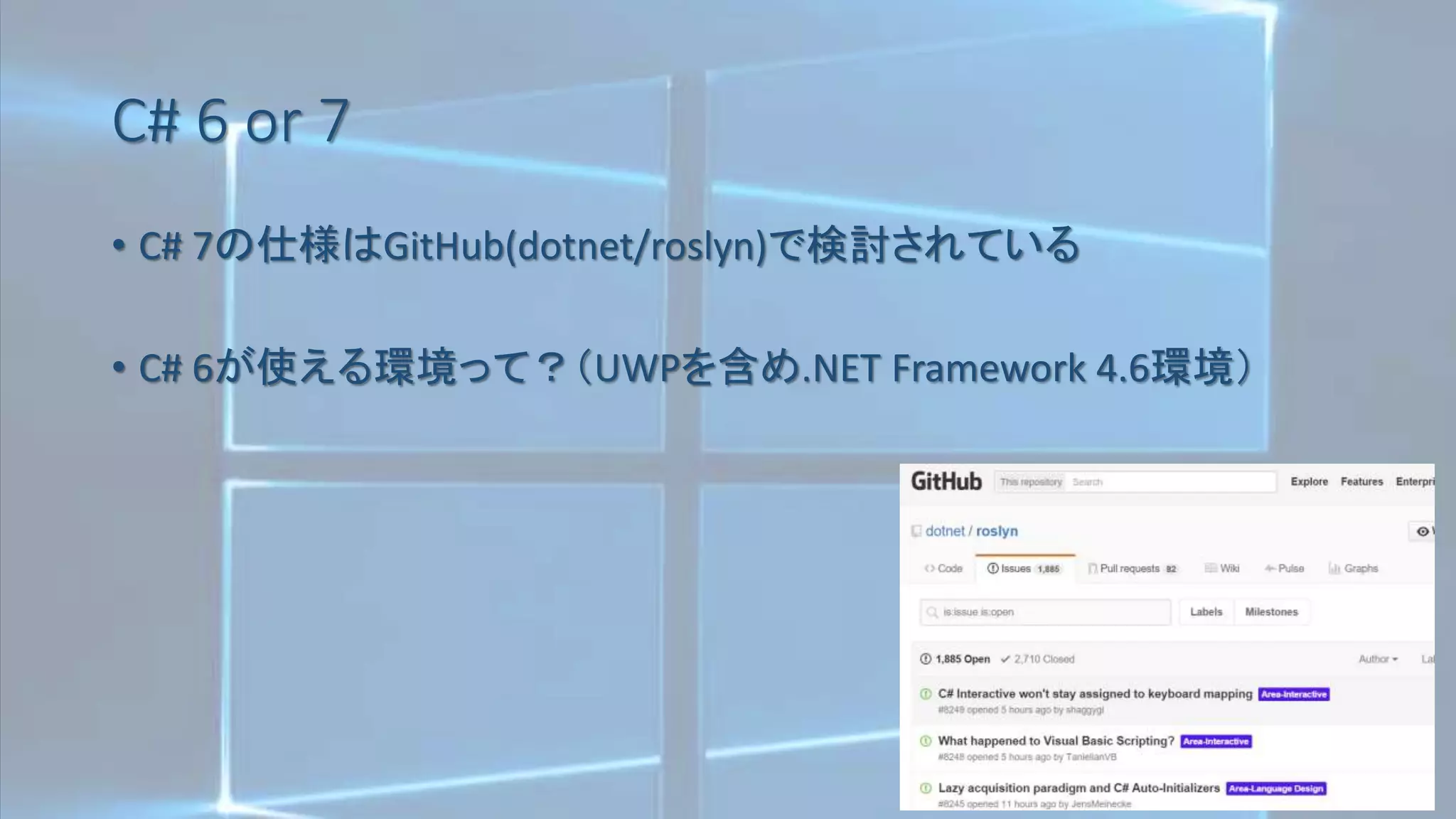 C# 6 or 7
• C# 7の仕様はGitHub(dotnet/roslyn)で検討されている
• C# 6が使える環境って？（UWPを含め.NET Framework 4.6環境）
 