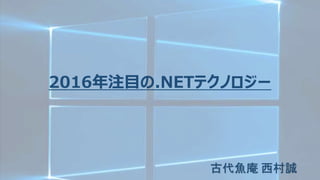 2016年注目の.NETテクノロジー
古代魚庵 西村誠
 