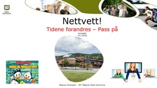 Nettvett!
Tidene forandres – Pass på
Arnestad
15.2.2016
Magnus Johansson – IKT rådgiver Asker kommune
 