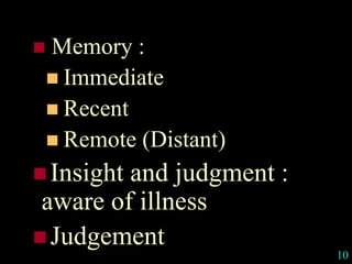  Memory :
 Immediate
 Recent
 Remote (Distant)
Insight and judgment :
aware of illness
Judgement
10
 