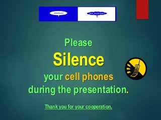 Please
Silence
your cell phones
during the presentation.
Thank you for your cooperation.
 
