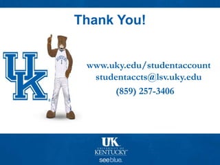 Thank You!
www.uky.edu/studentaccount
studentaccts@lsv.uky.edu
(859) 257-3406
 