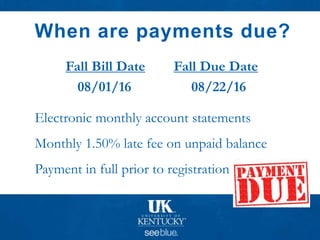 When are payments due?
Fall Bill Date Fall Due Date
08/01/16 08/22/16
• Electronic monthly account statements
• Monthly 1.50% late fee on unpaid balance
• Payment in full prior to registration
 