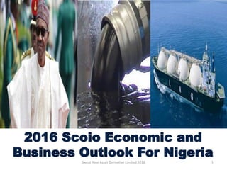 2016 Scoio Economic and
Business Outlook For Nigeria
Sweat Your Asset Derivative Limited 2016 1
 