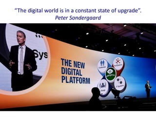 “The digital world is in a constant state of upgrade”.
Peter Sondergaard
 
