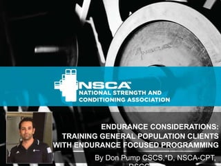 ENDURANCE CONSIDERATIONS:
TRAINING GENERAL POPULATION CLIENTS
WITH ENDURANCE FOCUSED PROGRAMMING
By Don Pump CSCS,*D, NSCA-CPT,
 