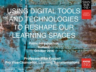 CRICOS 00111D TOID 3059
USING DIGITAL TOOLS
AND TECHNOLOGIES
TO RESHAPE OUR
LEARNING SPACES
Professor Mike Keppell
Pro Vice-Chancellor, Learning Transformations
Public Infrastructure
Summit
October 2016
 