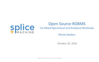 Splice Machine Proprietary and Confidential
Open Source RDBMS
For Mixed Operational and Analytical Workloads
Monte Zweben
October 20, 2016
 