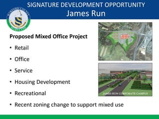 Proposed Mixed Office Project
• Retail
• Office
• Service
• Housing Development
• Recreational
• Recent zoning change to support mixed use
SIGNATURE DEVELOPMENT OPPORTUNITY
James Run
 